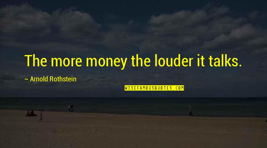 Best Money Talks Quotes By Arnold Rothstein: The more money the louder it talks. Best Money Talks Quotes By Arnold Rothstein: The more money the louder it talks.