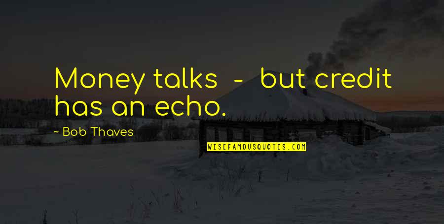 Best Money Talks Quotes By Bob Thaves: Money talks - but credit has an echo.