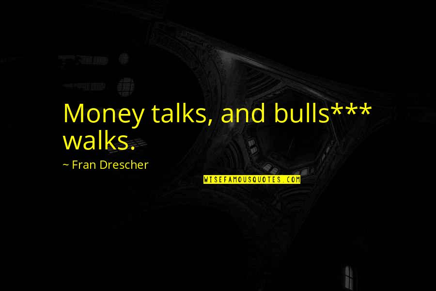 Best Money Talks Quotes By Fran Drescher: Money talks, and bulls*** walks.