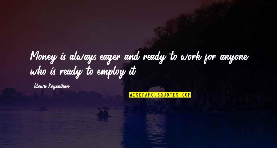 Best Money Talks Quotes By Idowu Koyenikan: Money is always eager and ready to work