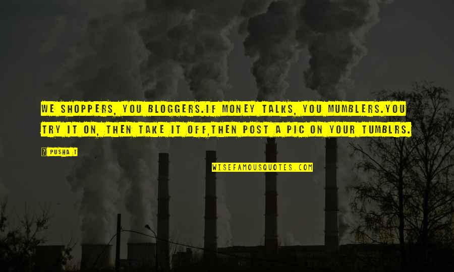 Best Money Talks Quotes By Pusha T: We shoppers, you bloggers.If money talks, you mumblers.You