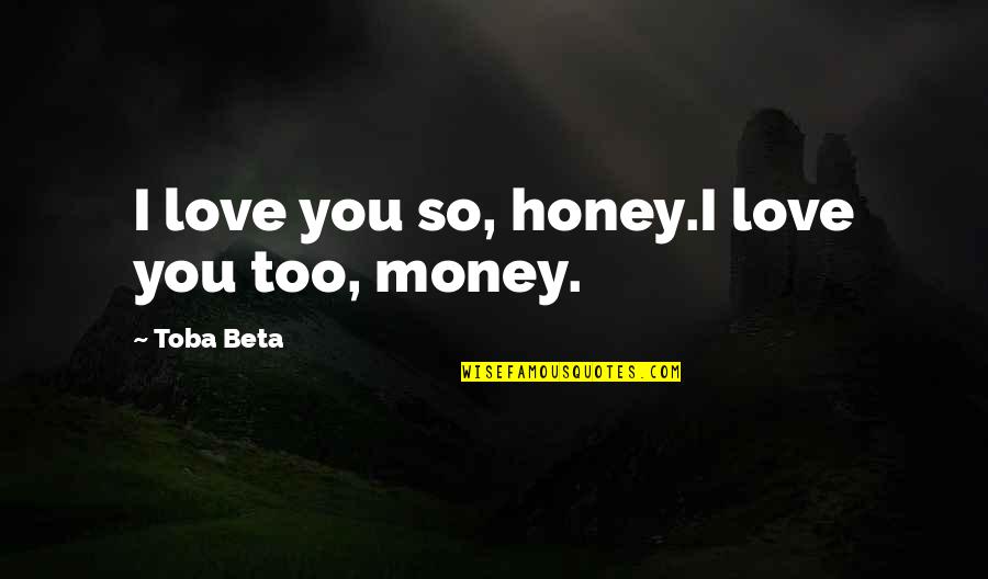 Best Money Talks Quotes By Toba Beta: I love you so, honey.I love you too,