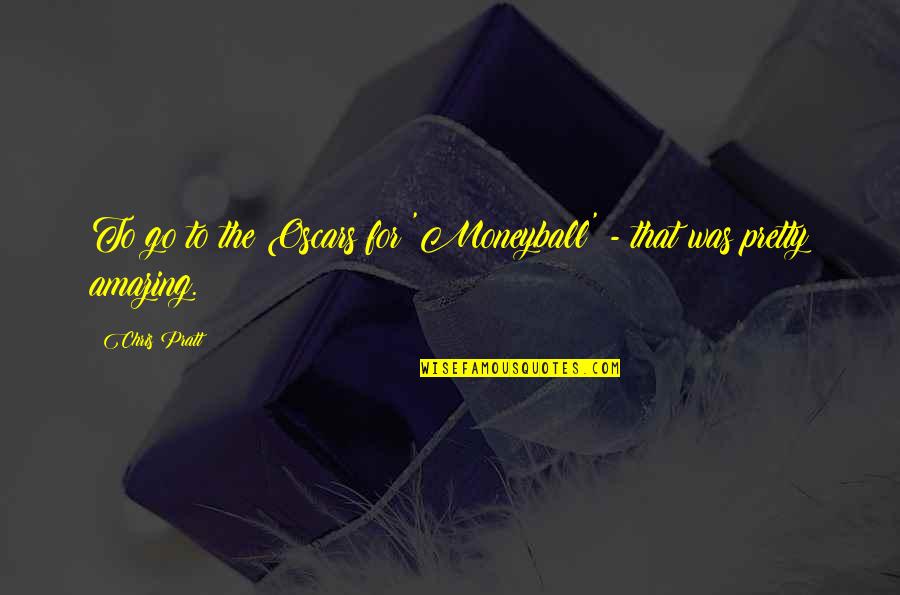 Best Moneyball Quotes By Chris Pratt: To go to the Oscars for 'Moneyball' -