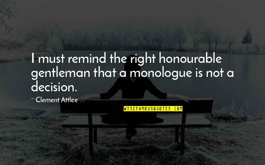 Best Monologue Quotes By Clement Attlee: I must remind the right honourable gentleman that