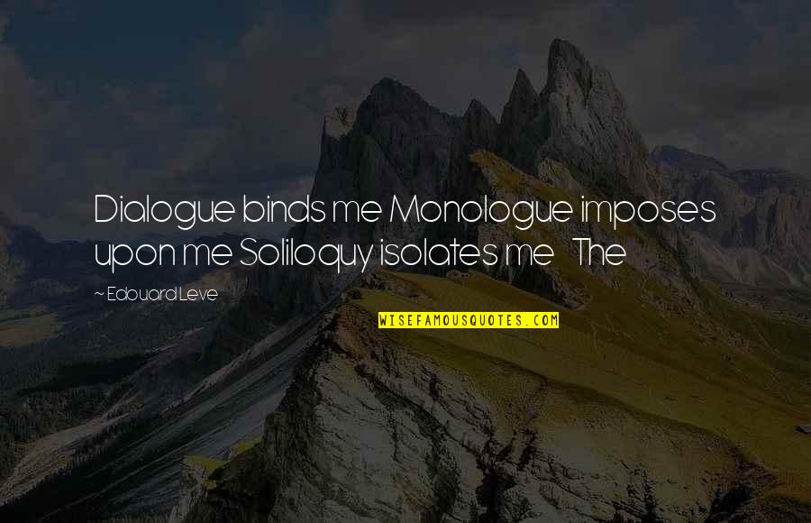 Best Monologue Quotes By Edouard Leve: Dialogue binds me Monologue imposes upon me Soliloquy