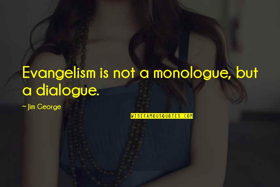 Best Monologue Quotes By Jim George: Evangelism is not a monologue, but a dialogue.