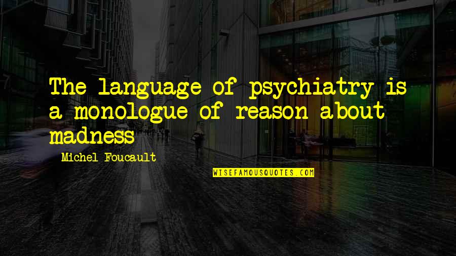 Best Monologue Quotes By Michel Foucault: The language of psychiatry is a monologue of Best Monologue Quotes By Michel Foucault: The language of psychiatry is a monologue of