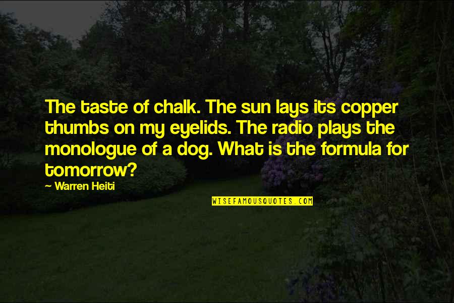 Best Monologue Quotes By Warren Heiti: The taste of chalk. The sun lays its