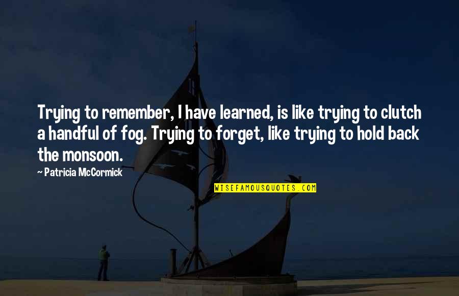 Best Monsoon Quotes By Patricia McCormick: Trying to remember, I have learned, is like