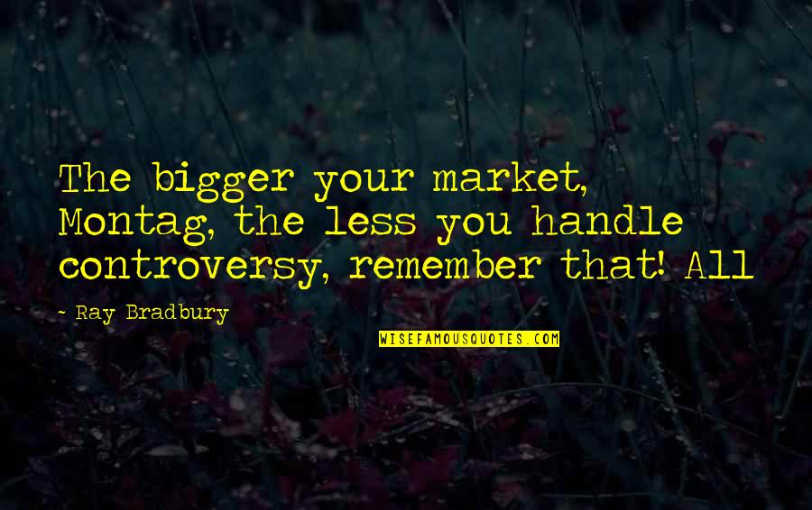 Best Montag Quotes By Ray Bradbury: The bigger your market, Montag, the less you