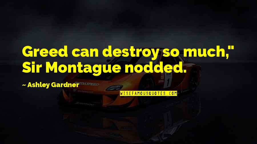 Best Montague Quotes By Ashley Gardner: Greed can destroy so much," Sir Montague nodded.