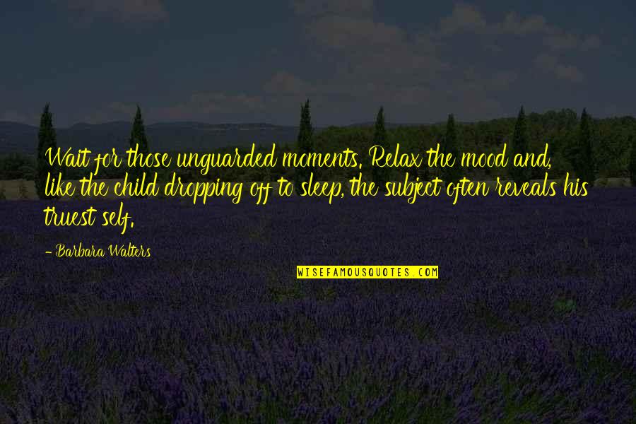 Best Mood Off Quotes By Barbara Walters: Wait for those unguarded moments. Relax the mood