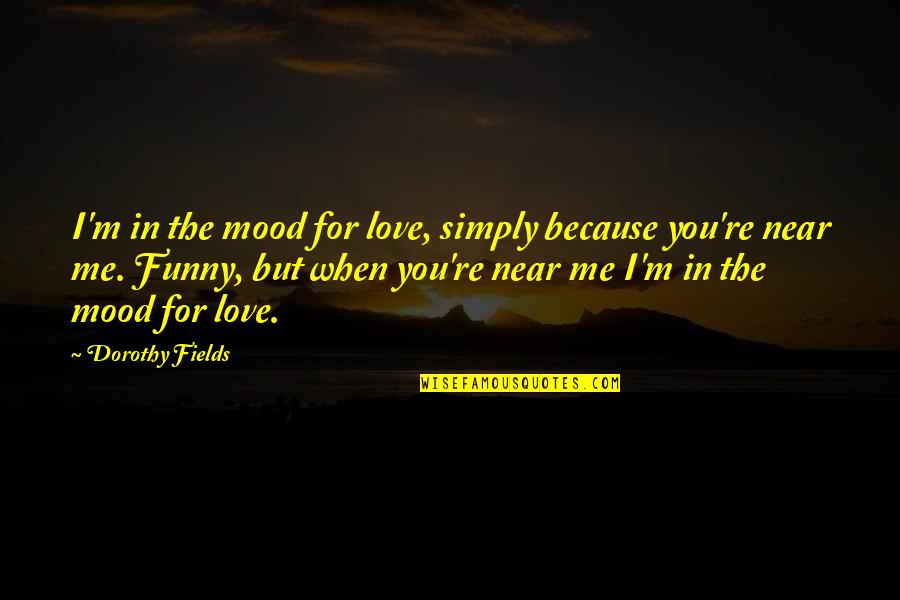 Best Mood Off Quotes By Dorothy Fields: I'm in the mood for love, simply because