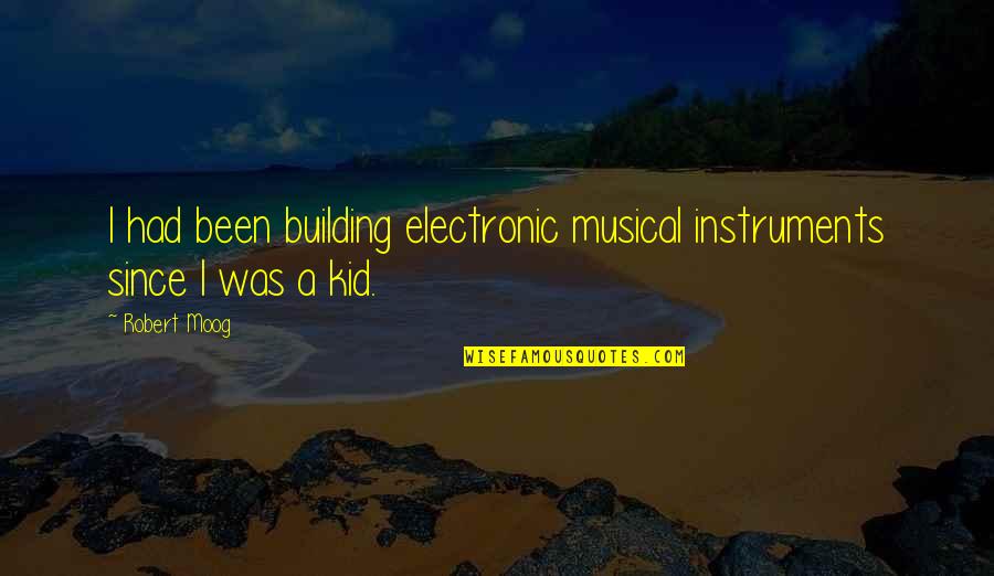 Best Moog Quotes By Robert Moog: I had been building electronic musical instruments since