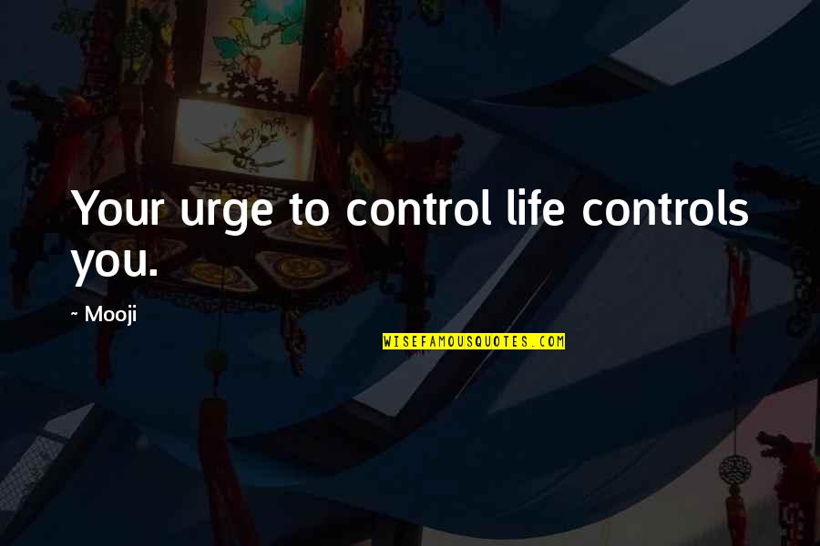 Best Mooji Quotes By Mooji: Your urge to control life controls you.