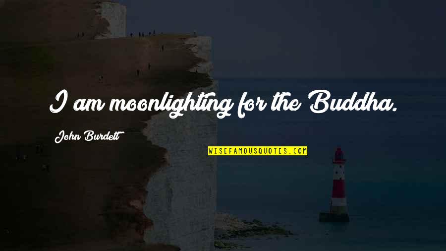 Best Moonlighting Quotes By John Burdett: I am moonlighting for the Buddha.