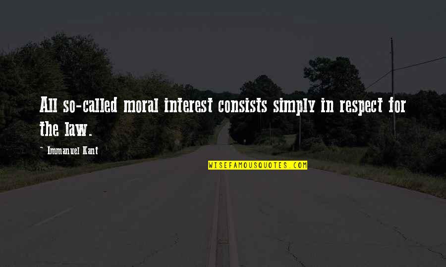 Best Moral Law Quotes By Immanuel Kant: All so-called moral interest consists simply in respect