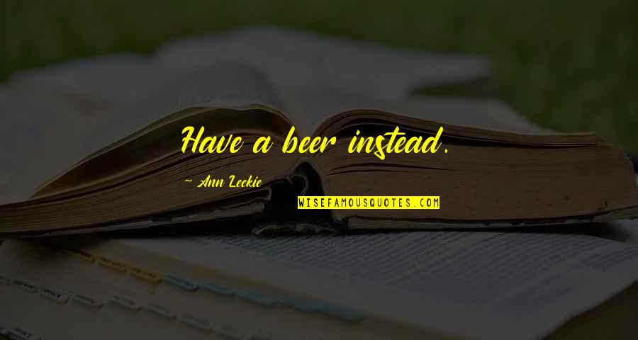 Best Mork And Mindy Quotes By Ann Leckie: Have a beer instead. Best Mork And Mindy Quotes By Ann Leckie: Have a beer instead.