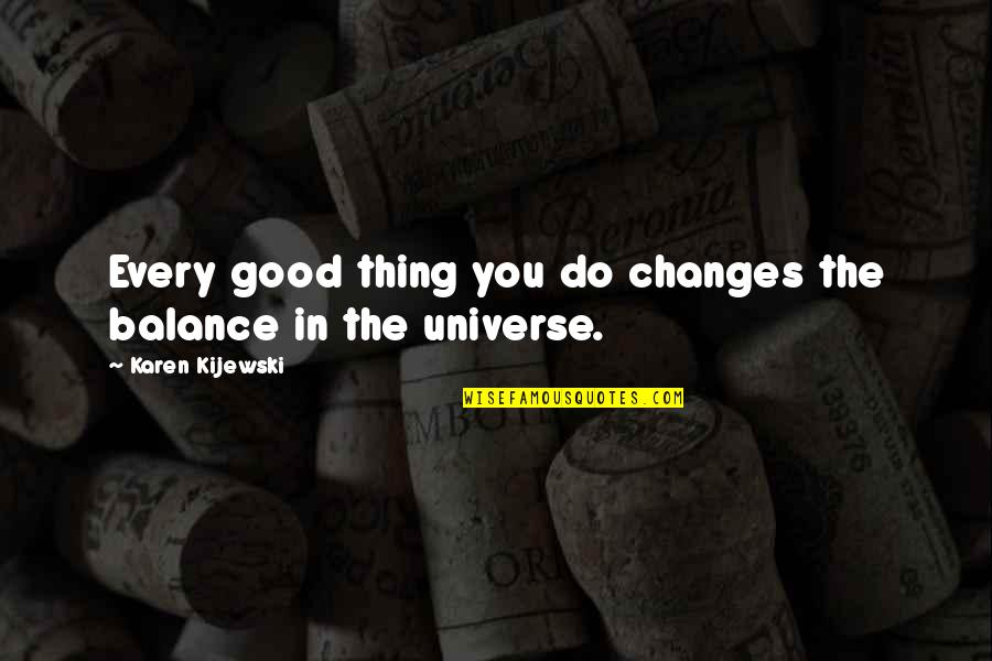 Best Mork And Mindy Quotes By Karen Kijewski: Every good thing you do changes the balance Best Mork And Mindy Quotes By Karen Kijewski: Every good thing you do changes the balance