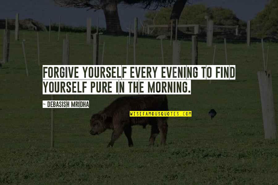 Best Morning Life Quotes By Debasish Mridha: Forgive yourself every evening to find yourself pure Best Morning Life Quotes By Debasish Mridha: Forgive yourself every evening to find yourself pure
