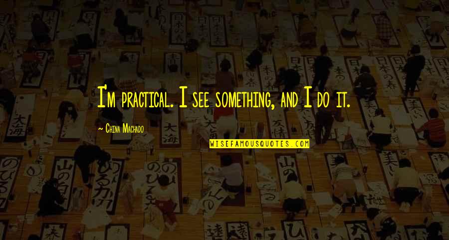Best Morty Seinfeld Quotes By China Machado: I'm practical. I see something, and I do Best Morty Seinfeld Quotes By China Machado: I'm practical. I see something, and I do