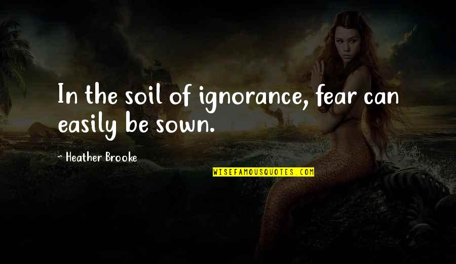 Best Mother Daughter Love Quotes By Heather Brooke: In the soil of ignorance, fear can easily