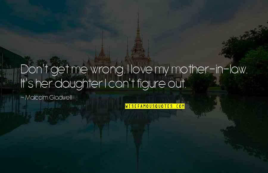 Best Mother Daughter Love Quotes By Malcolm Gladwell: Don't get me wrong. I love my mother-in-law.