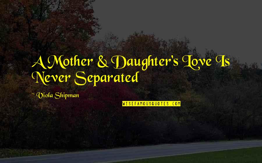 Best Mother Daughter Love Quotes By Viola Shipman: A Mother & Daughter's Love Is Never Separated