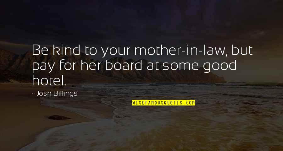 Best Mother In Law Ever Quotes By Josh Billings: Be kind to your mother-in-law, but pay for