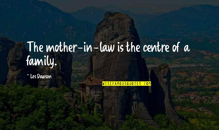 Best Mother In Law Ever Quotes By Les Dawson: The mother-in-law is the centre of a family.