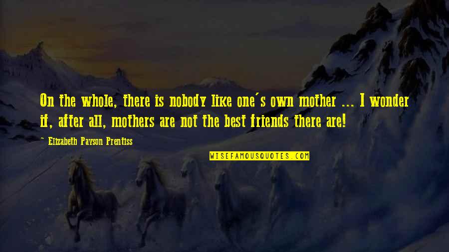 Best Mother Quotes By Elizabeth Payson Prentiss: On the whole, there is nobody like one's