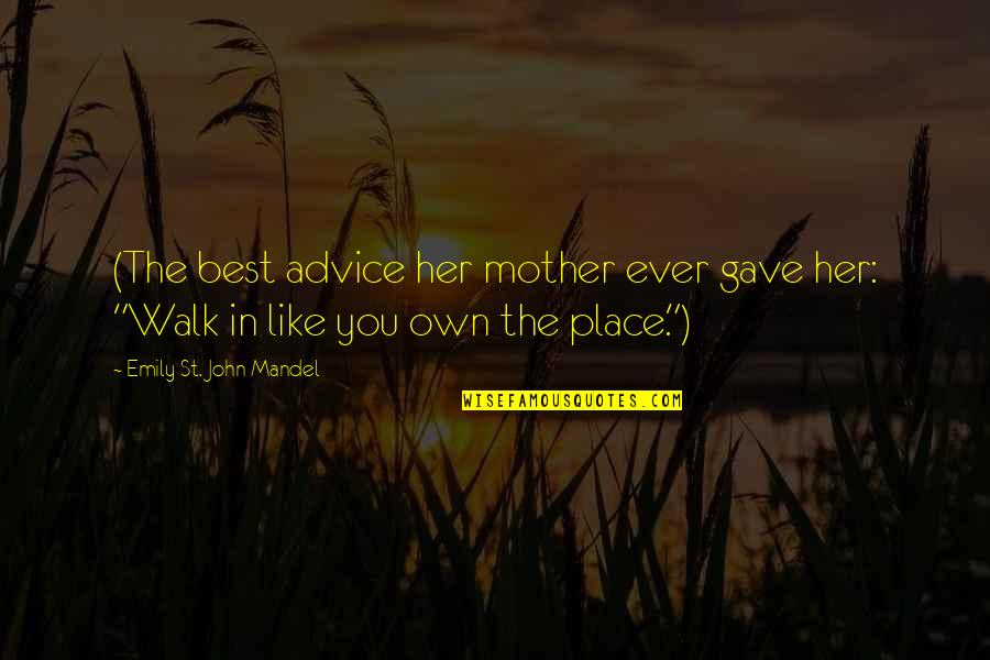 Best Mother Quotes By Emily St. John Mandel: (The best advice her mother ever gave her:
