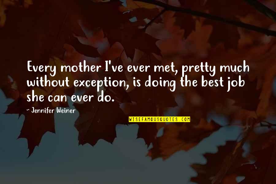 Best Mother Quotes By Jennifer Weiner: Every mother I've ever met, pretty much without