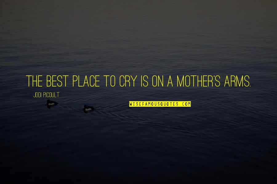 Best Mother Quotes By Jodi Picoult: The best place to cry is on a