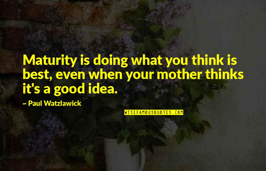 Best Mother Quotes By Paul Watzlawick: Maturity is doing what you think is best,