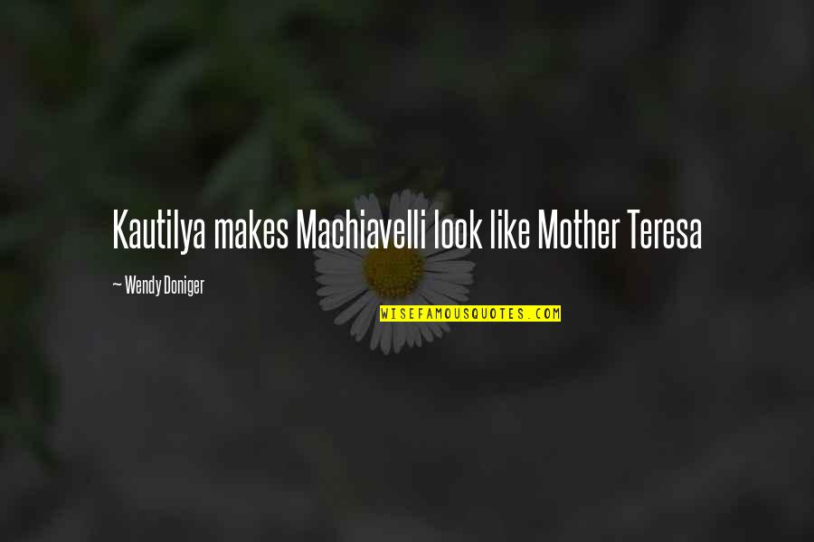 Best Mother Teresa Quotes By Wendy Doniger: Kautilya makes Machiavelli look like Mother Teresa