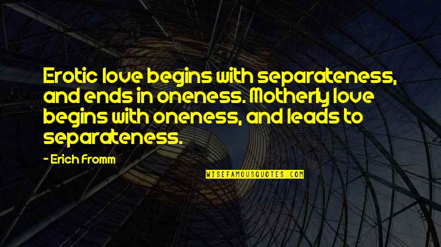 Best Motherly Quotes By Erich Fromm: Erotic love begins with separateness, and ends in