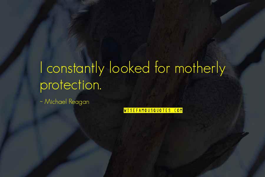 Best Motherly Quotes By Michael Reagan: I constantly looked for motherly protection.