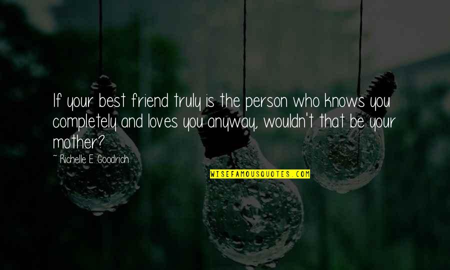 Best Mothers Quotes By Richelle E. Goodrich: If your best friend truly is the person