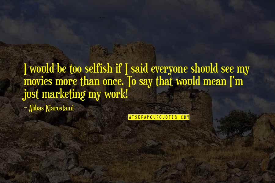 Best Motivational And Funny Quotes By Abbas Kiarostami: I would be too selfish if I said