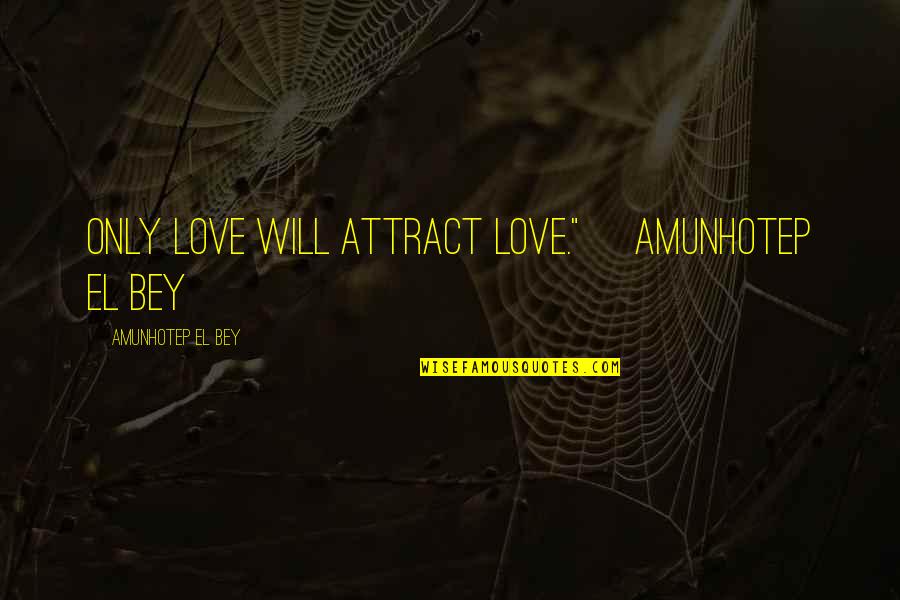 Best Motivational And Funny Quotes By Amunhotep El Bey: Only love will attract love."~ Amunhotep El Bey