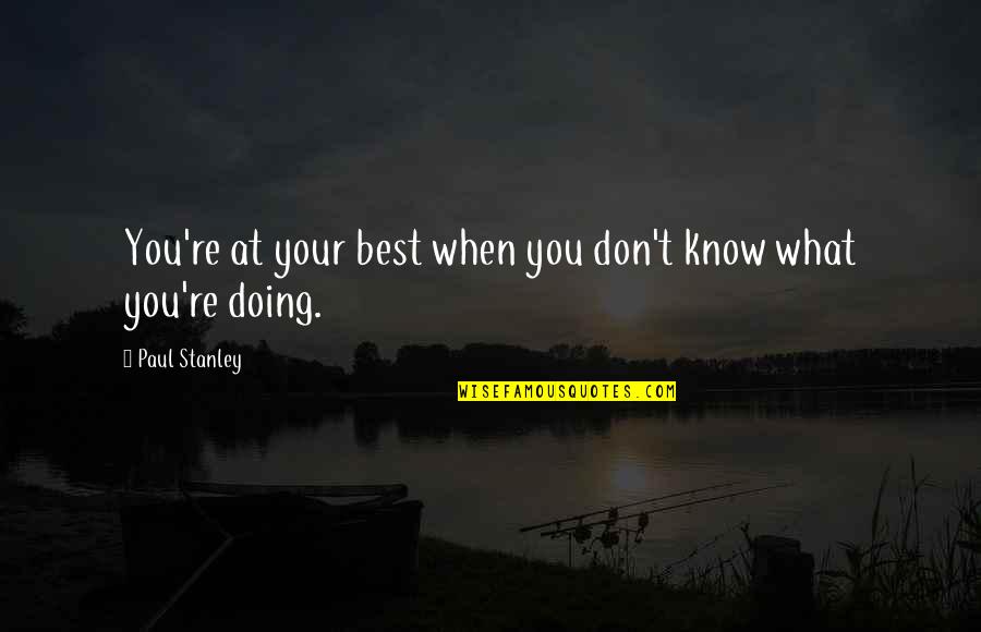Best Motivational And Funny Quotes By Paul Stanley: You're at your best when you don't know