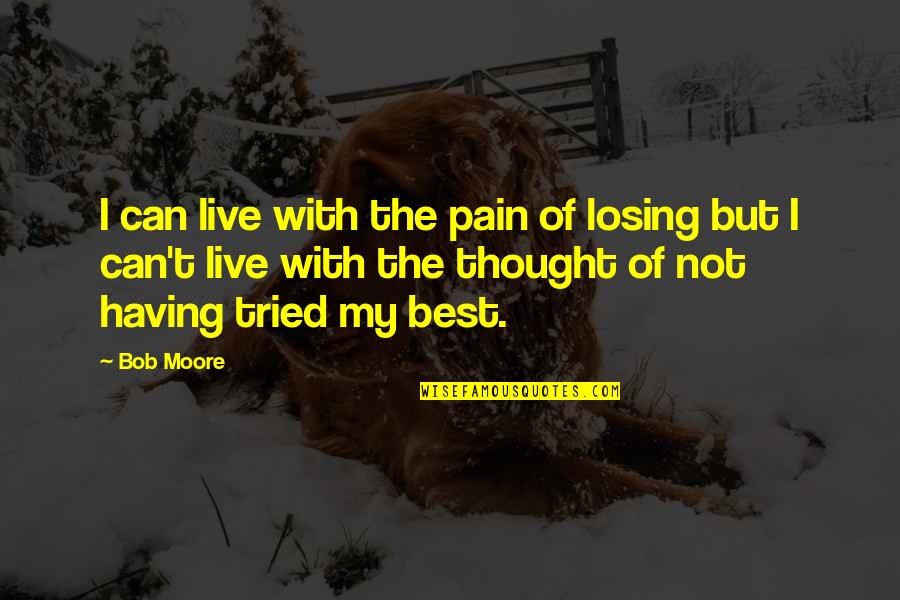 Best Motivational Quotes By Bob Moore: I can live with the pain of losing