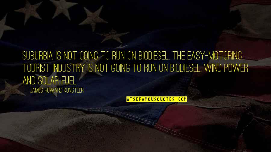 Best Motoring Quotes By James Howard Kunstler: Suburbia is not going to run on biodiesel.