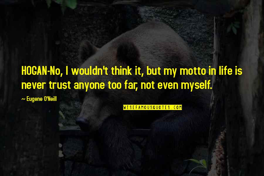 Best Motto For Quotes By Eugene O'Neill: HOGAN-No, I wouldn't think it, but my motto Best Motto For Quotes By Eugene O'Neill: HOGAN-No, I wouldn't think it, but my motto