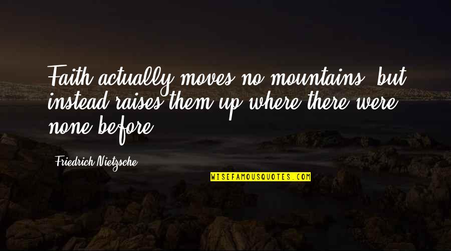 Best Mountain Quotes By Friedrich Nietzsche: Faith actually moves no mountains, but instead raises