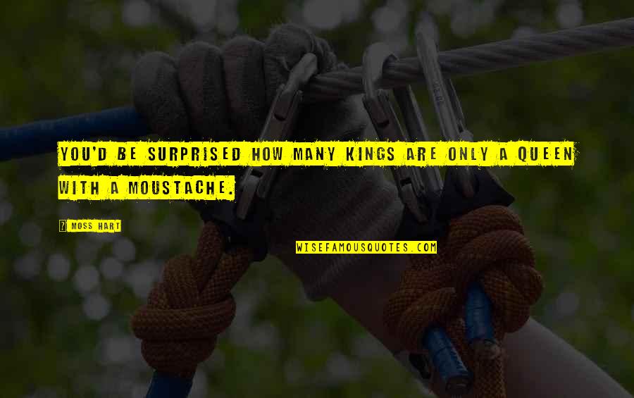 Best Moustache Quotes By Moss Hart: You'd be surprised how many kings are only