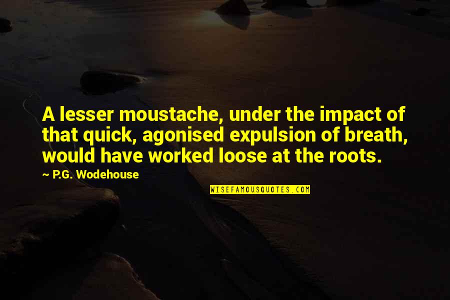 Best Moustache Quotes By P.G. Wodehouse: A lesser moustache, under the impact of that Best Moustache Quotes By P.G. Wodehouse: A lesser moustache, under the impact of that