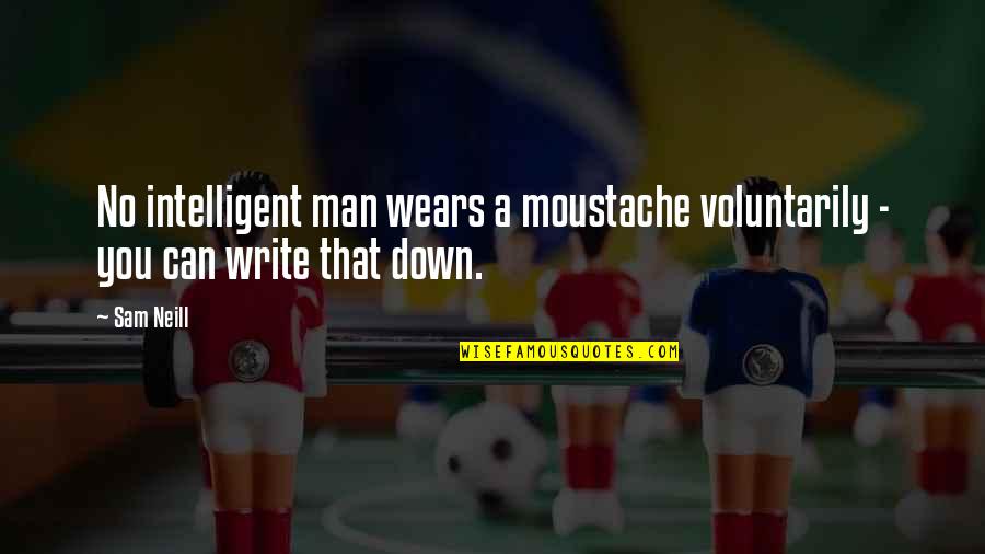 Best Moustache Quotes By Sam Neill: No intelligent man wears a moustache voluntarily -