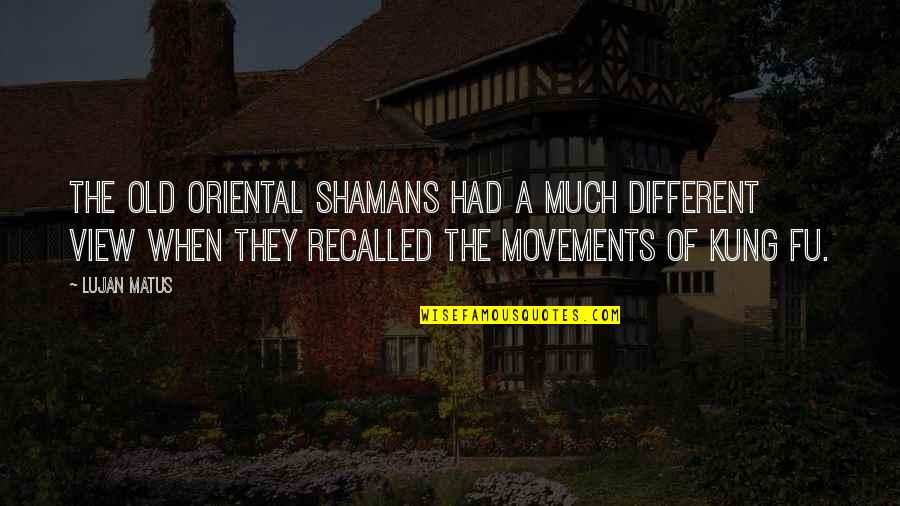 Best Movements Quotes By Lujan Matus: The old Oriental shamans had a much different